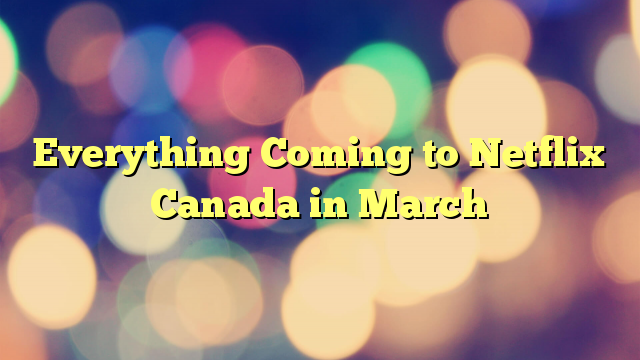 Everything Coming to Netflix Canada in March