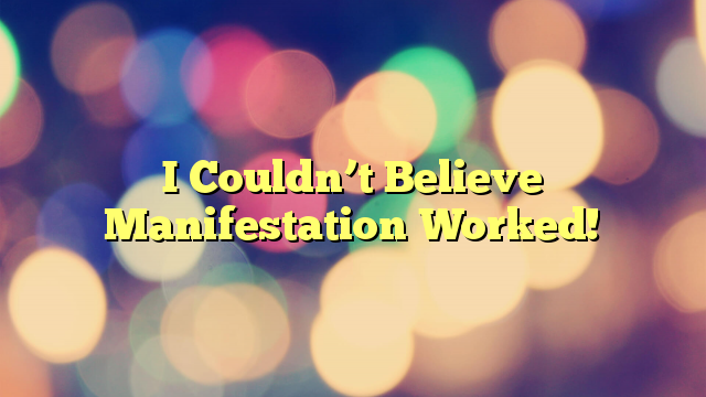 I Couldn’t Believe Manifestation Worked!