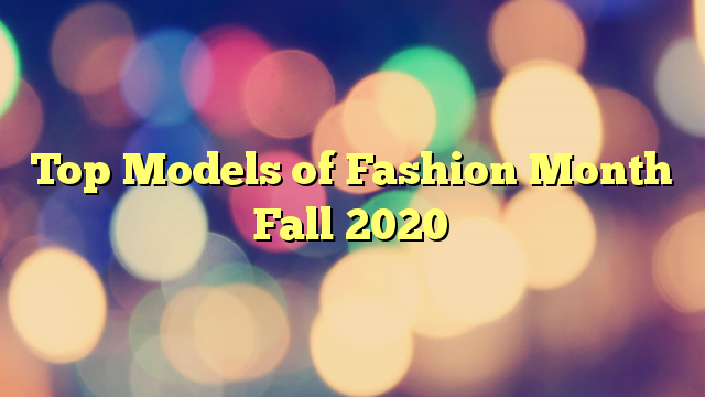 Top Models of Fashion Month Fall 2020