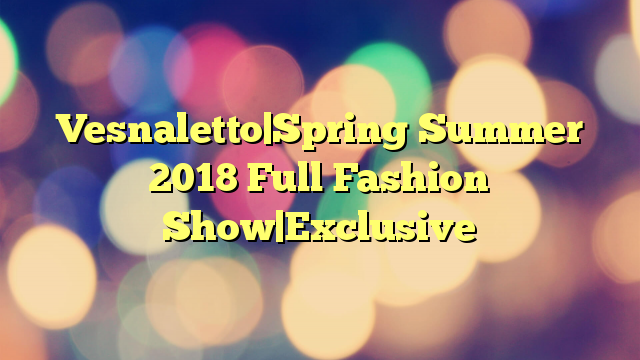 Vesnaletto|Spring Summer 2018 Full Fashion Show|Exclusive