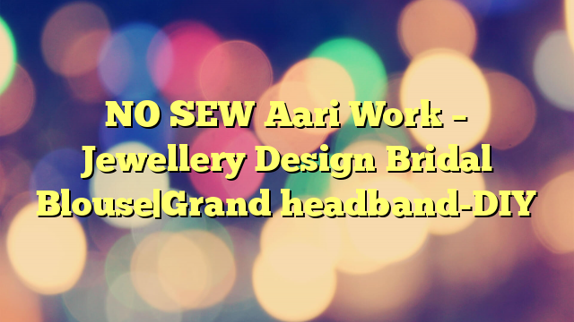 NO SEW Aari Work – Jewellery Design Bridal Blouse|Grand headband-DIY