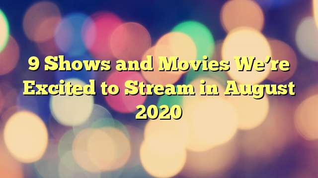 9 Shows and Movies We’re Excited to Stream in August 2020