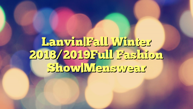 Lanvin|Fall Winter 2018/2019Full Fashion Show|Menswear