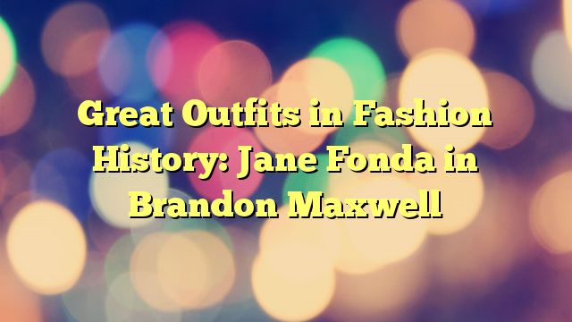 Great Outfits in Fashion History: Jane Fonda in Brandon Maxwell