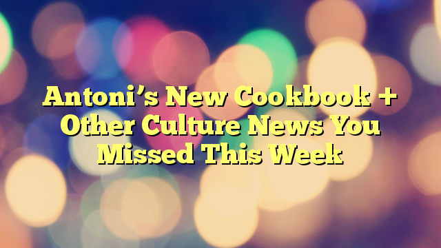 Antoni’s New Cookbook + Other Culture News You Missed This Week