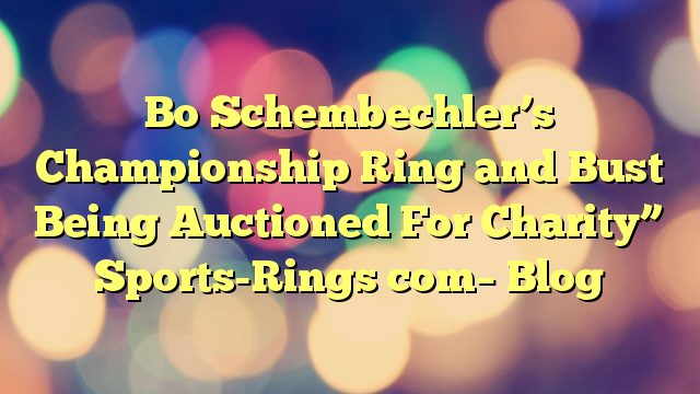 Bo Schembechler’s Championship Ring and Bust Being Auctioned For Charity” Sports-Rings com– Blog