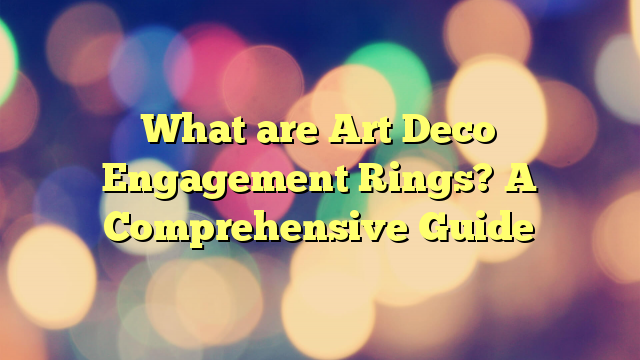 What are Art Deco Engagement Rings? A Comprehensive Guide