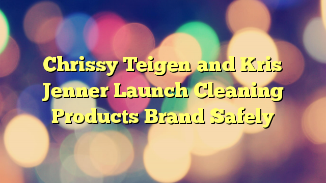 Chrissy Teigen and Kris Jenner Launch Cleaning Products Brand Safely