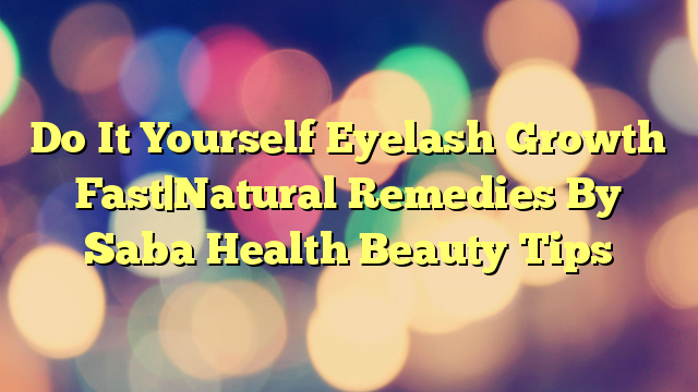Do It Yourself Eyelash Growth Fast|Natural Remedies By Saba Health Beauty Tips