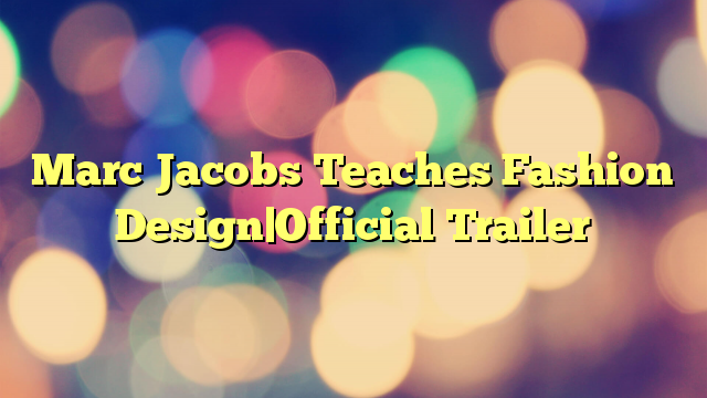 Marc Jacobs Teaches Fashion Design|Official Trailer