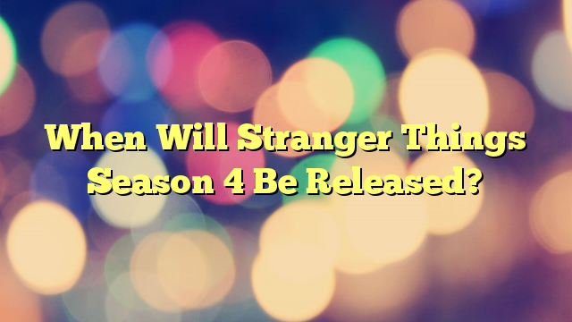 When Will Stranger Things Season 4 Be Released?
