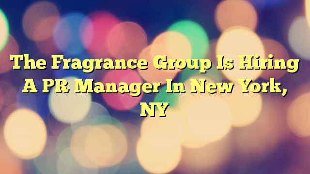 The Fragrance Group Is Hiring A PR Manager In New York, NY