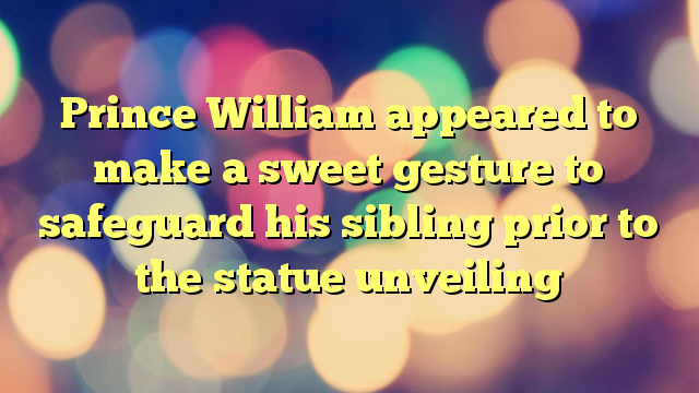 Prince William appeared to make a sweet gesture to safeguard his sibling prior to the statue unveiling