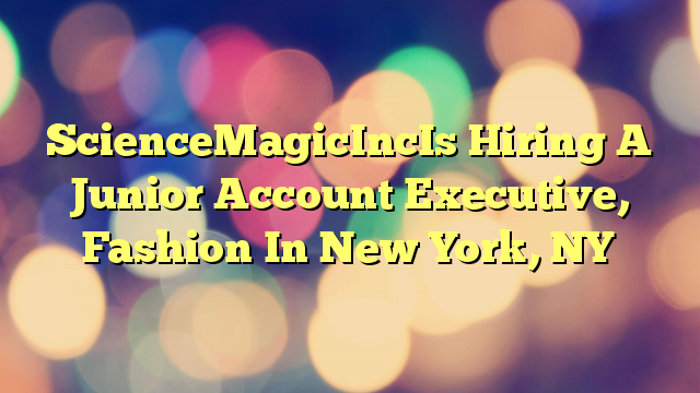 ScienceMagicIncIs Hiring A Junior Account Executive, Fashion In New York, NY