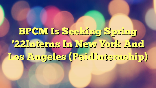 BPCM Is Seeking Spring ’22Interns In New York And Los Angeles (PaidInternship)