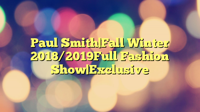 Paul Smith|Fall Winter 2018/2019Full Fashion Show|Exclusive
