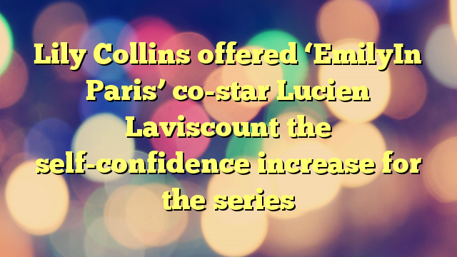 Lily Collins offered ‘EmilyIn Paris’ co-star Lucien Laviscount the self-confidence increase for the series