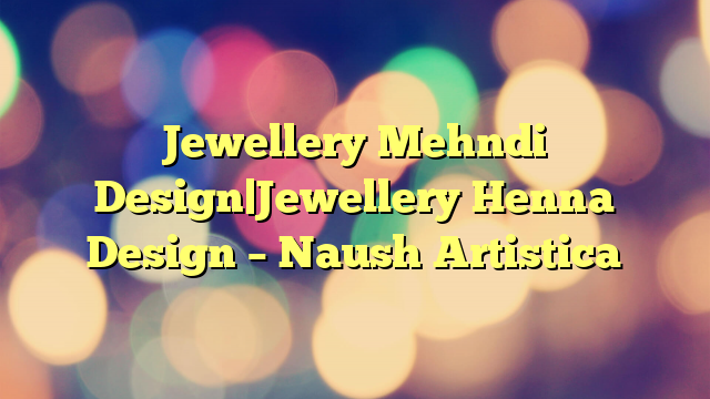 Jewellery Mehndi Design|Jewellery Henna Design – Naush Artistica