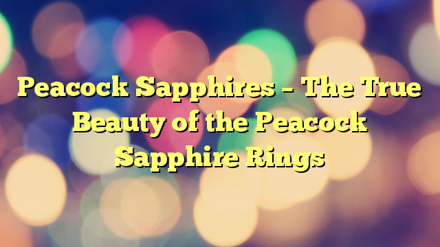 Peacock Sapphires – The True Beauty of the Peacock Sapphire Rings