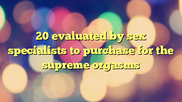 20 evaluated by sex specialists to purchase for the supreme orgasms