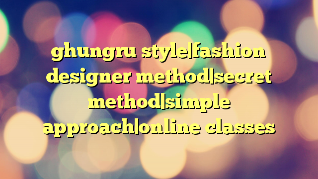 ghungru style|fashion designer method|secret method|simple approach|online classes