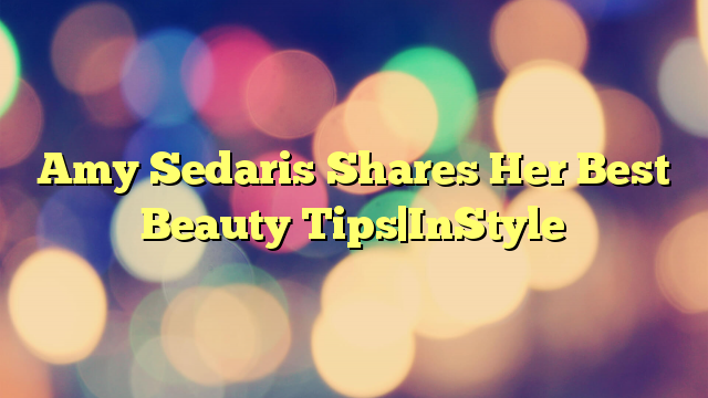 Amy Sedaris Shares Her Best Beauty Tips|InStyle