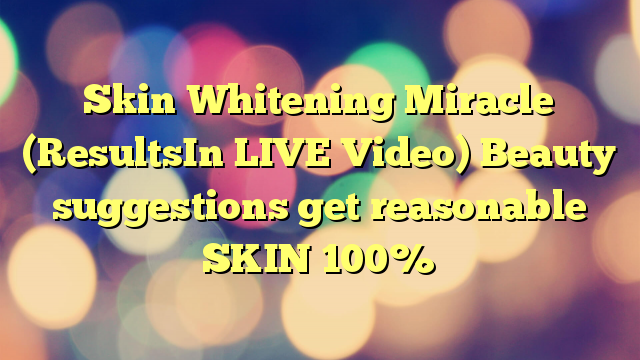 Skin Whitening Miracle (ResultsIn LIVE Video) Beauty suggestions get reasonable SKIN 100%