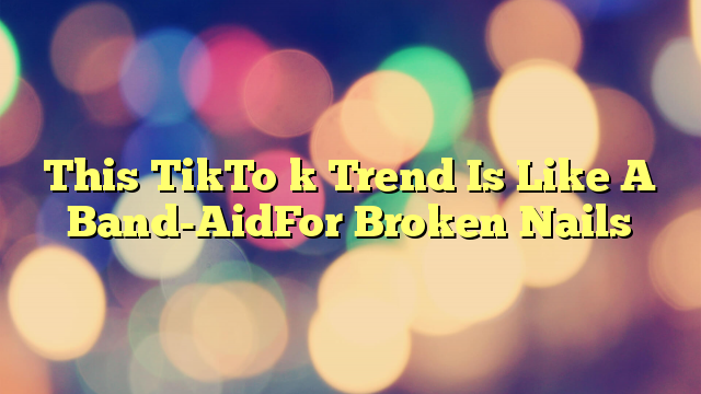 This TikTo k Trend Is Like A Band-AidFor Broken Nails