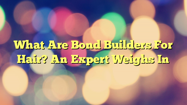 What Are Bond Builders For Hair? An Expert Weighs In