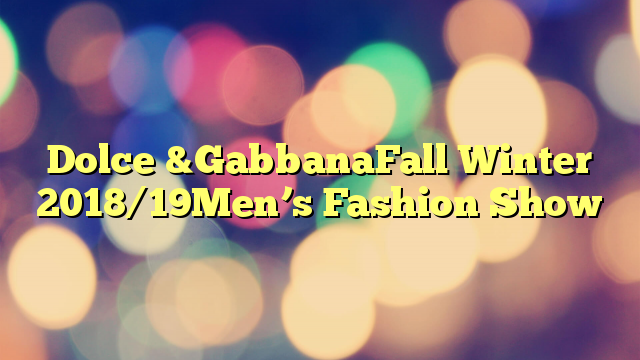 Dolce &GabbanaFall Winter 2018/19Men’s Fashion Show