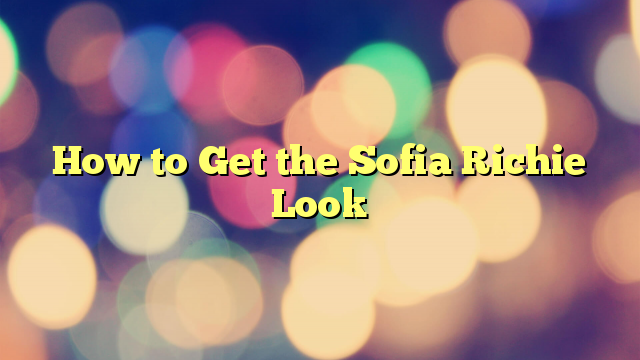 How to Get the Sofia Richie Look