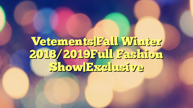Vetements|Fall Winter 2018/2019Full Fashion Show|Exclusive
